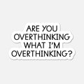 Sticker with text 'Are you overthinking what I'm overthinking?' on a white background